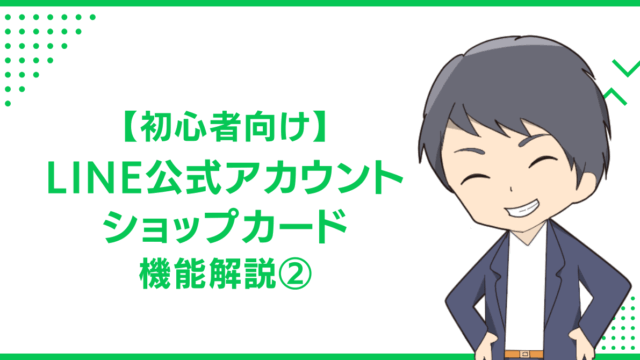 【初心者向け】LINE公式アカウント・ショップカード機能解説②